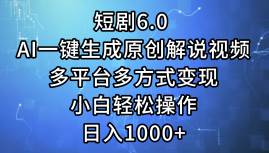 短剧6.0 AI一键生成原创解说视频，多平台多方式变现，小白轻松操作，日…-中创 网赚