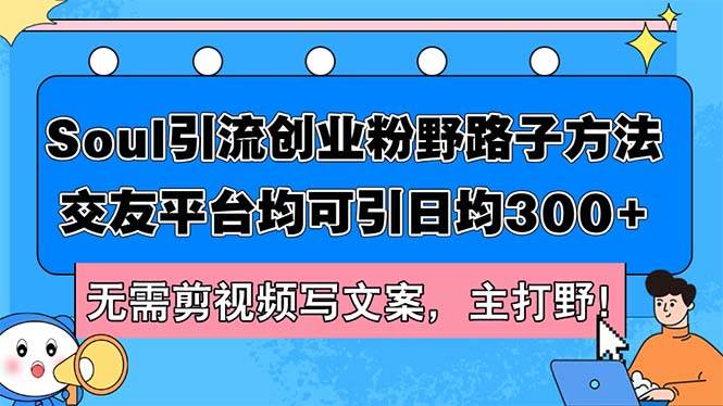 Soul引流创业粉野路子方法，交友平台均可引日均300+，无需剪视频写文案…-中创 网赚