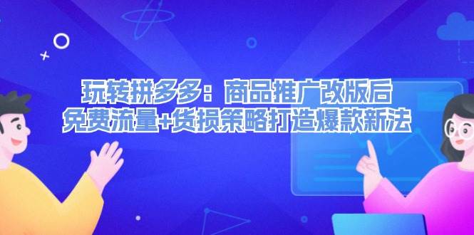 玩转拼多多：商品推广改版后，免费流量+货损策略打造爆款新法（无水印）-中创 网赚