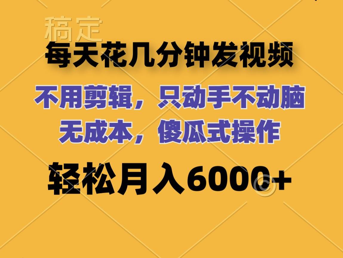 每天花几分钟发视频 无需剪辑 动手不动脑 无成本 傻瓜式操作 轻松月入6…-中创 网赚