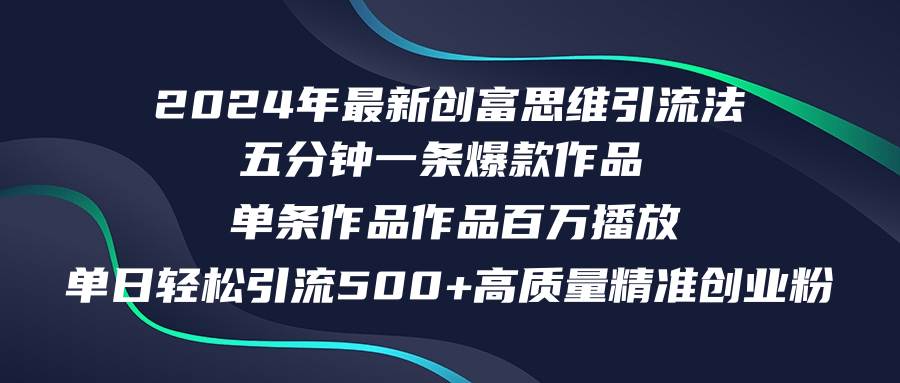 2024年最新创富思维日引流500+精准高质量创业粉，五分钟一条百万播放量…-中创 网赚