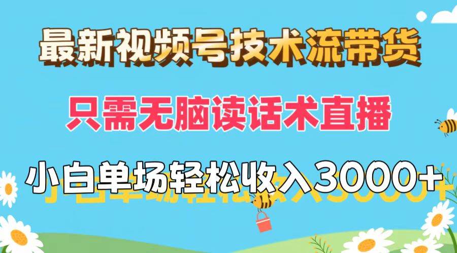 最新视频号技术流带货，只需无脑读话术直播，小白单场直播纯收益也能轻…-中创 网赚