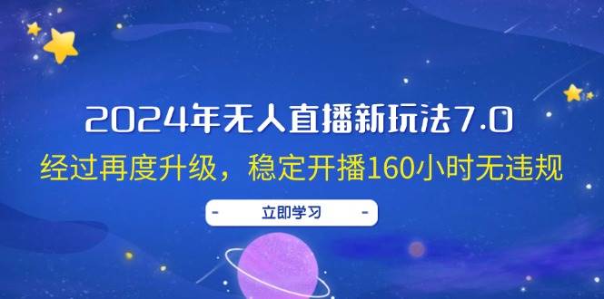 2024年无人直播新玩法7.0，经过再度升级，稳定开播160小时无违规，抖音…-中创 网赚