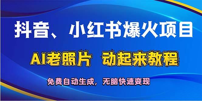 抖音、小红书爆火项目：AI老照片动起来教程，免费自动生成，无脑快速变…-中创 网赚