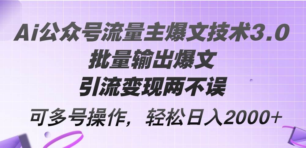 Ai公众号流量主爆文技术3.0，批量输出爆文，引流变现两不误，多号操作…-中创 网赚