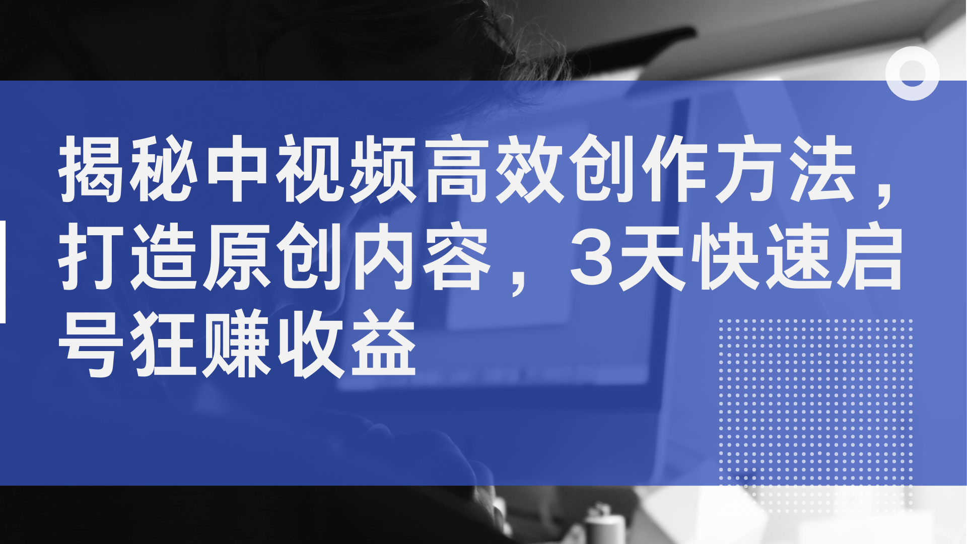 揭秘中视频高效创作方法，打造原创内容，2天快速启号狂赚收益-中创 网赚