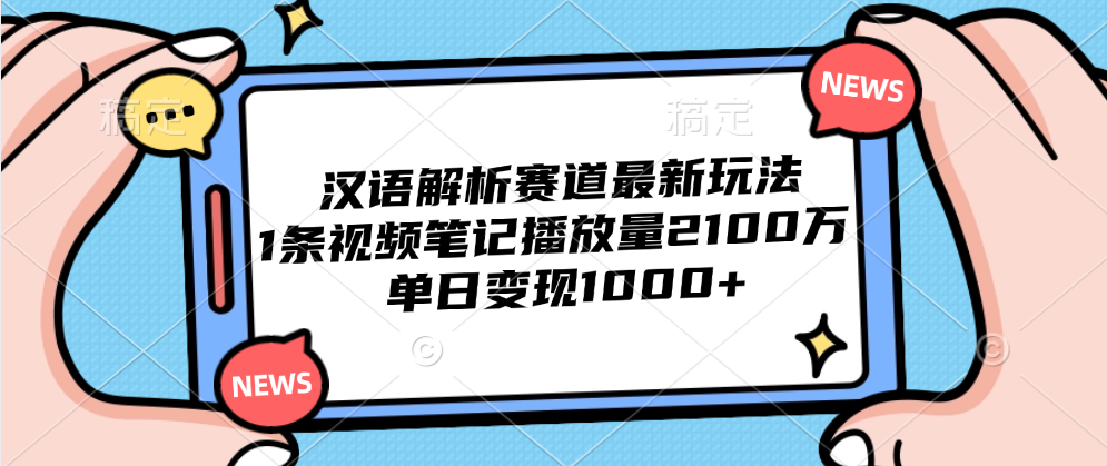 汉语解析赛道最新玩法，1条视频笔记播放量2100万，单日变现1000+-中创 网赚