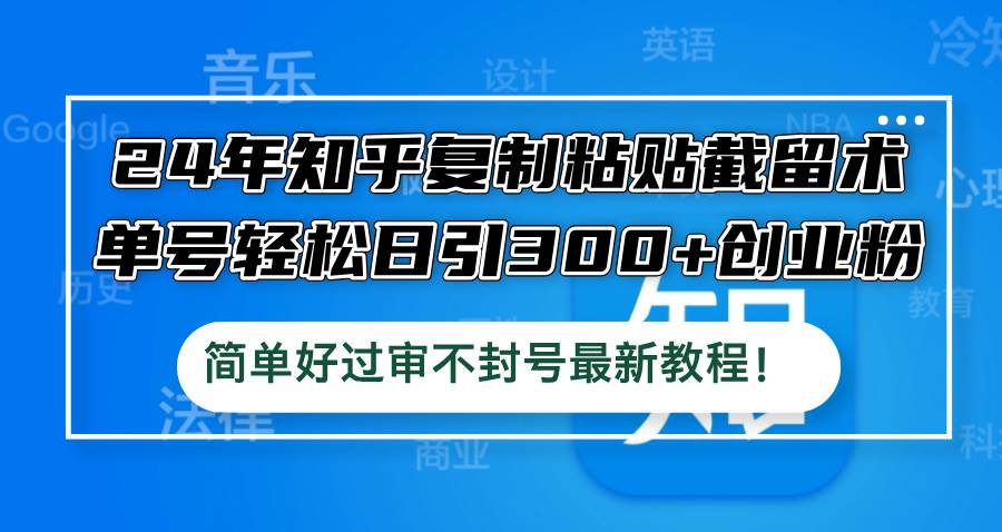 24年知乎复制粘贴截留术，单号轻松日引300+创业粉，简单好过审不封号最…-中创 网赚