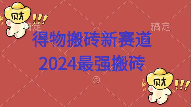 得物搬砖新赛道.2024最强搬砖-中创 网赚