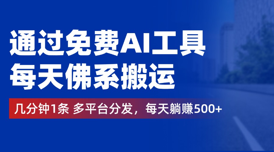 通过免费AI工具，每天佛系搬运，几分钟1条多平台分发。每天躺赚500+-中创 网赚