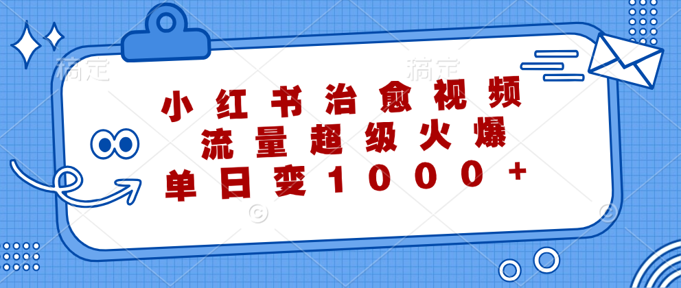 小红书治愈视频，流量超级火爆！单日变现1000+-中创 网赚