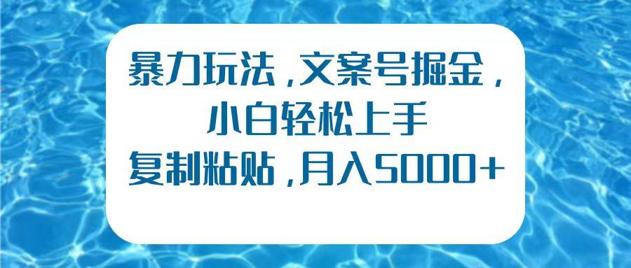 暴力玩法，文案号掘金，小白轻松上手，复制粘贴，月入5000+-中创 网赚