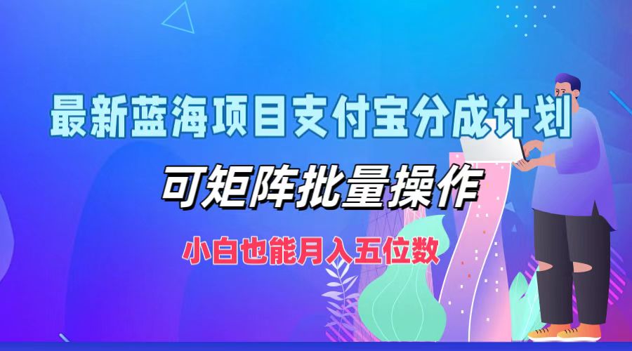 最新蓝海项目支付宝分成计划，小白也能月入五位数，可矩阵批量操作-中创 网赚