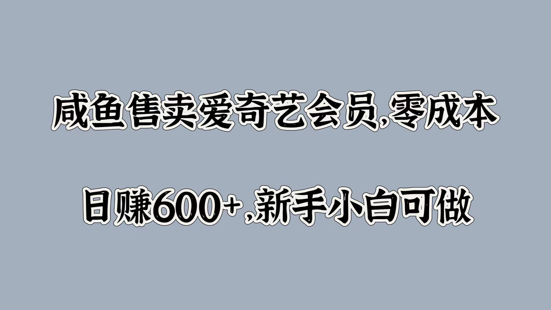 咸鱼售卖爱奇艺会员，零成本，日赚600+，新手小白可做-中创 网赚