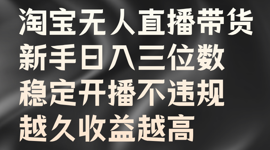 淘宝无人直播带货，新手日入三位数，稳定开播不违规，越久收益越高-中创 网赚