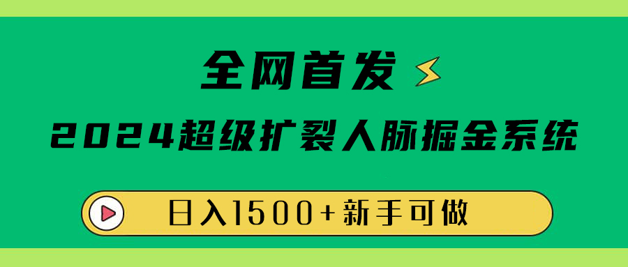 全网首发：2024超级扩列，人脉掘金系统，日入1500+-中创 网赚