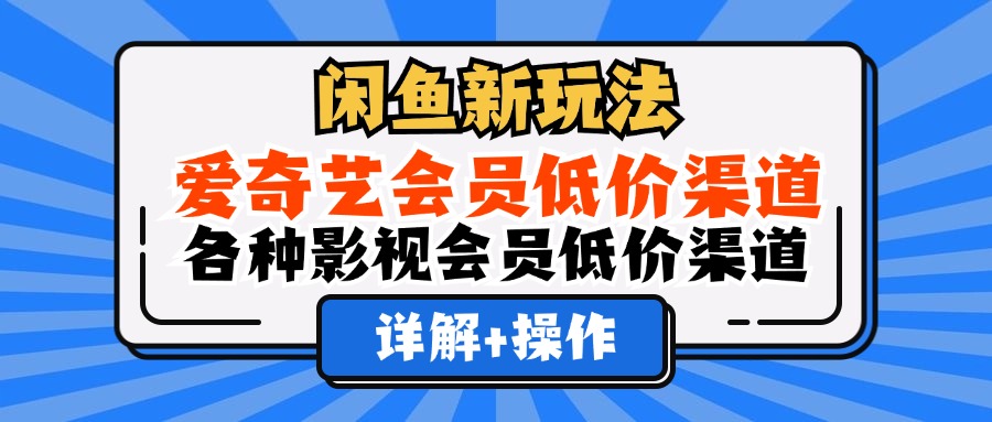 闲鱼新玩法，爱奇艺会员低价渠道，各种影视会员低价渠道详解-中创 网赚