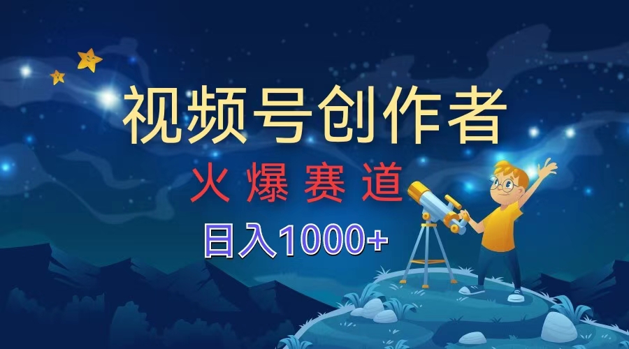 视频号创作者，火爆赛道，日入1000+-中创 网赚