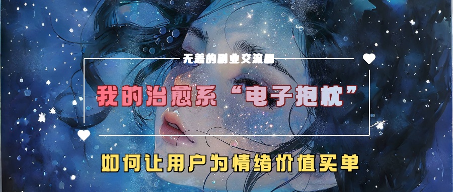 我的治愈系“电子抱枕”，如何让用户为情绪价值买单！-中创 网赚