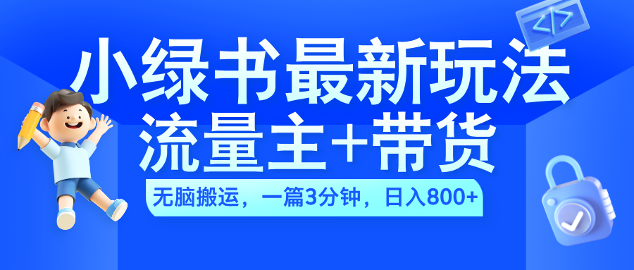 2024小绿书流量主+带货最新玩法，AI无脑搬运，一篇图文3分钟，日入800+-中创 网赚