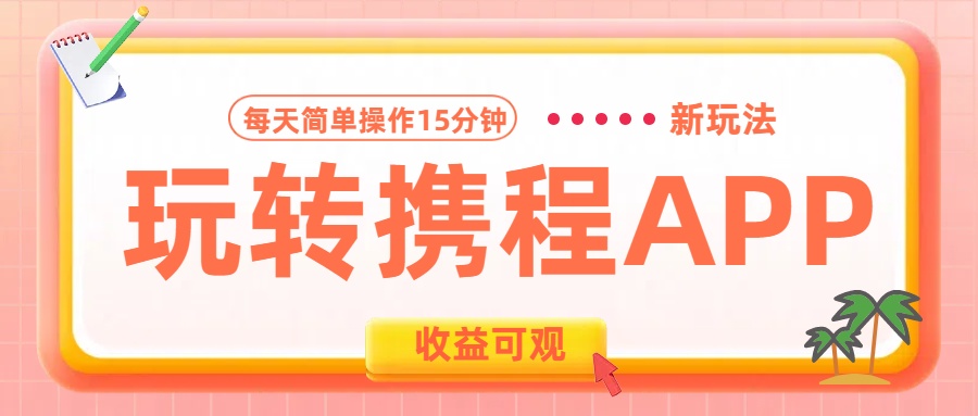 玩转携程APP新玩法，每天简单操作15分钟，收益可观!-中创 网赚