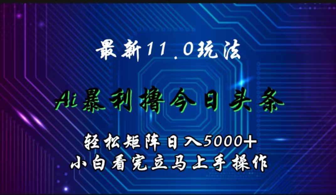 最新11.0玩法 AI辅助撸今日头条轻松实现矩阵日入5000+小白看完即可上手矩阵操作-中创 网赚