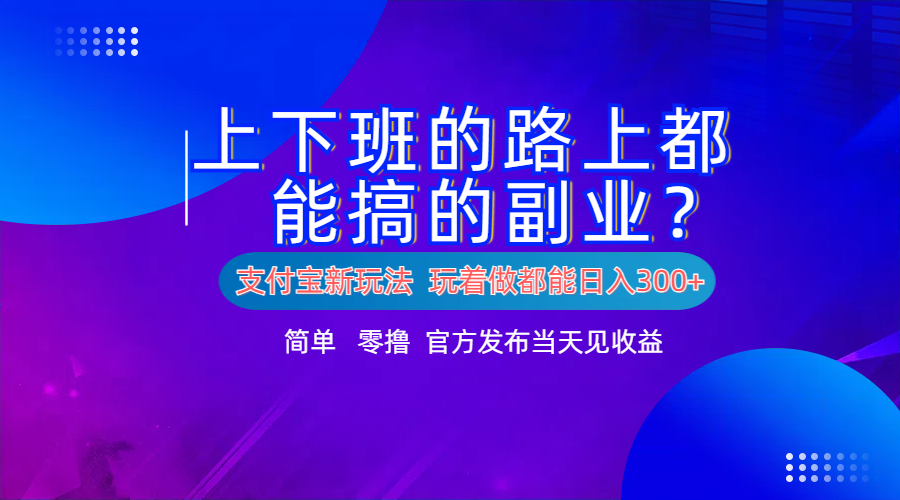 支付宝新项目！上下班的路上都能搞米的副业！简单日入300+-中创 网赚