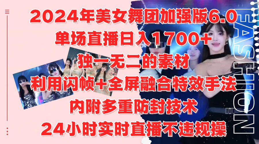 2024年美女舞团加强版6.0，单场直播日入1700+，独一无二的素材，利用闪帧+全屏融合特效手法，内附多重防封技术-中创 网赚