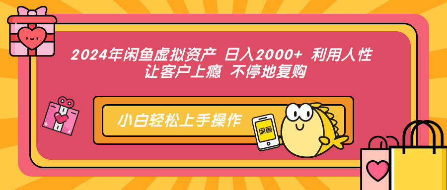 2024年闲鱼虚拟资产 日入2000+ 利用人性 让客户上瘾 不停地复购-中创 网赚