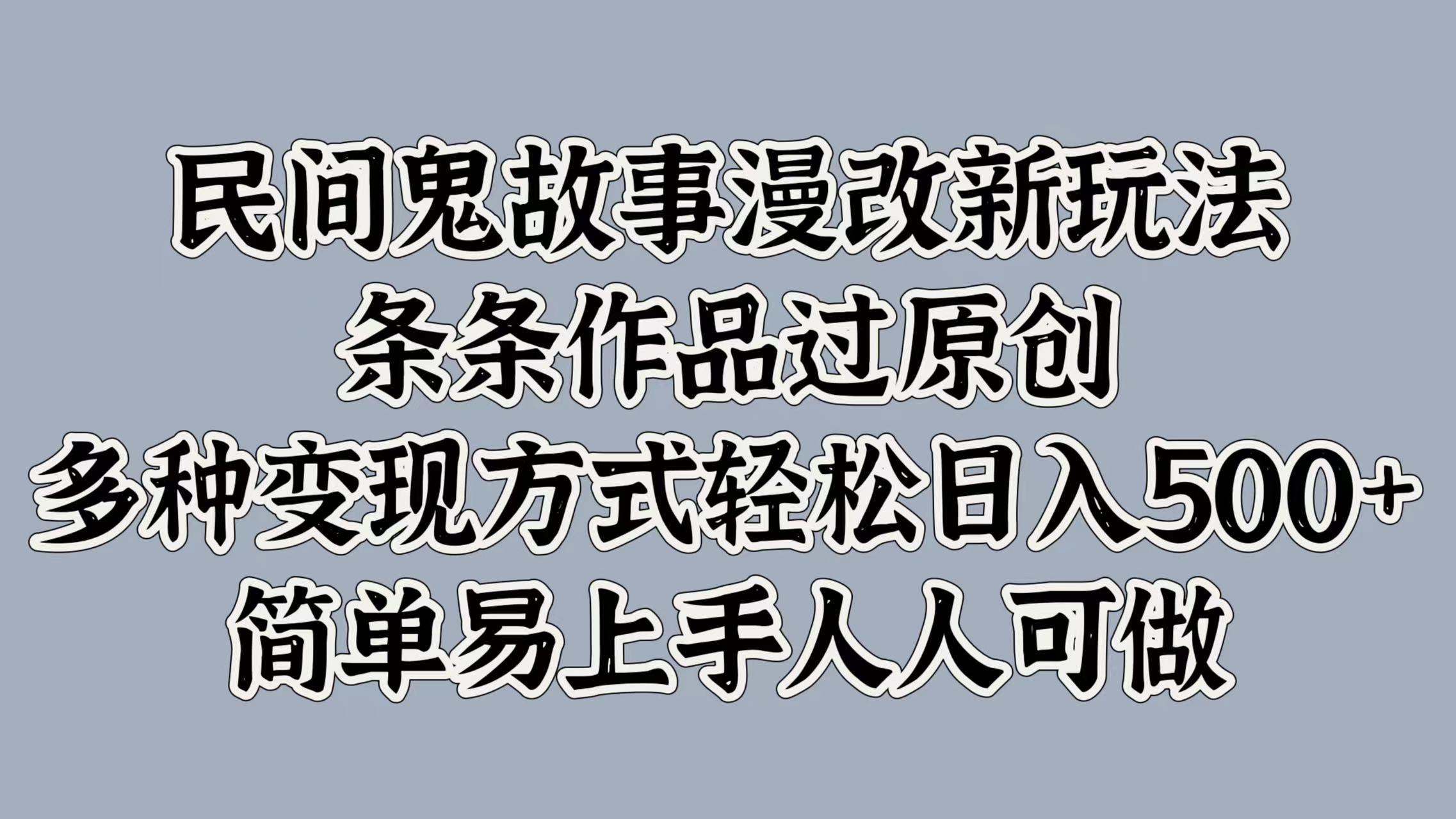 民间鬼故事漫改新玩法，条条作品过原创，简单易上手人人可做，多种变现方式轻松日入500+-中创 网赚