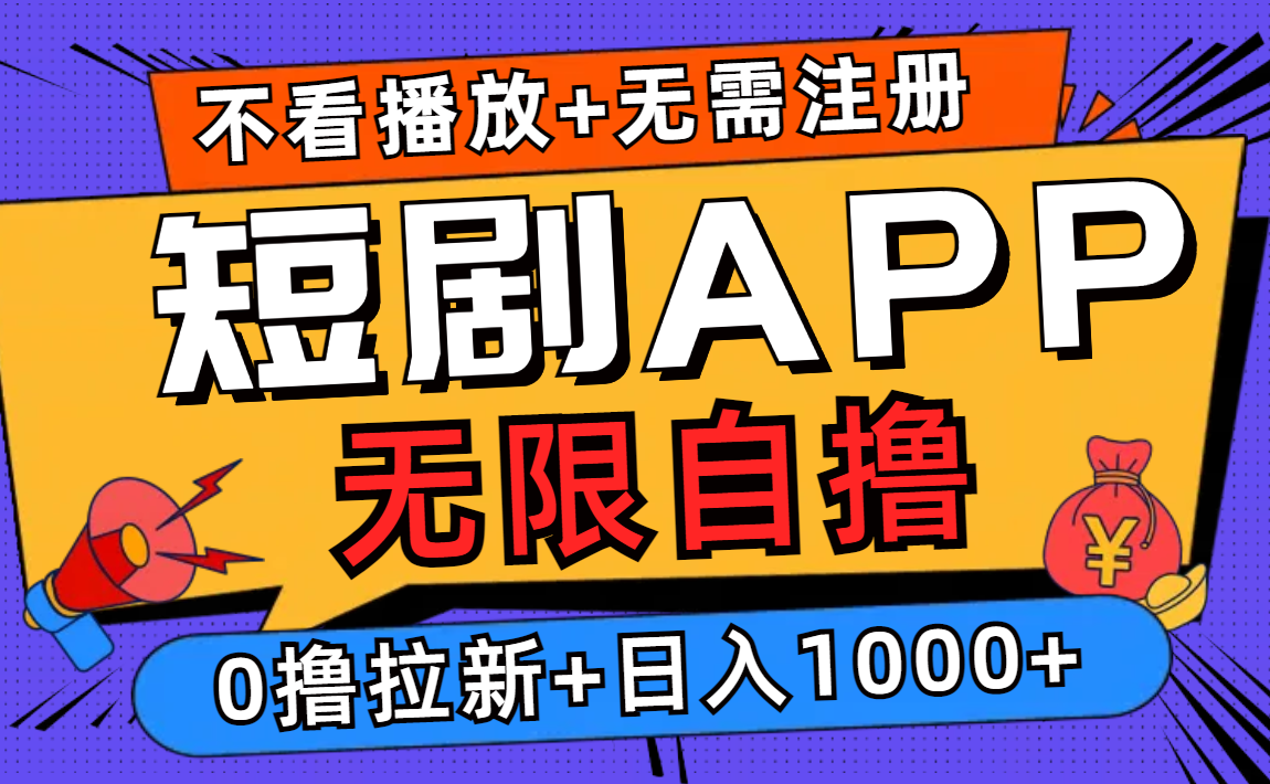 短剧app无限自撸，不看播放不用注册！0撸拉新日入1000+-中创 网赚