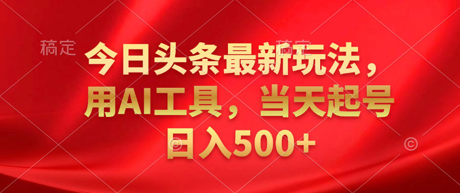 今日头条最新玩法，利用AI工具，当天起号日入500+-中创 网赚