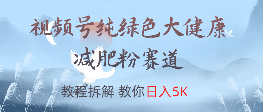 视频号纯绿色大健康粉赛道，教程拆解，教你日入5K-中创 网赚