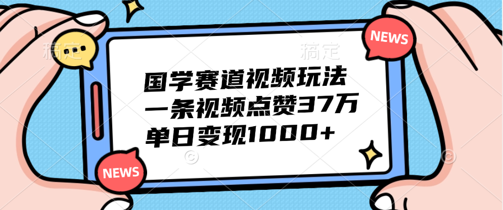 国学赛道视频玩法，单日变现1000+，一条视频点赞37万-中创 网赚