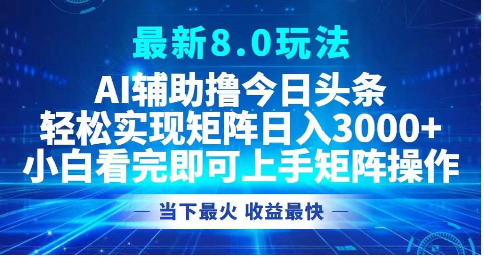 最新8.0玩法 AI辅助撸今日头条轻松实现矩阵日入3000+小白看完即可上手矩阵操作当下最火 收益最快-中创 网赚