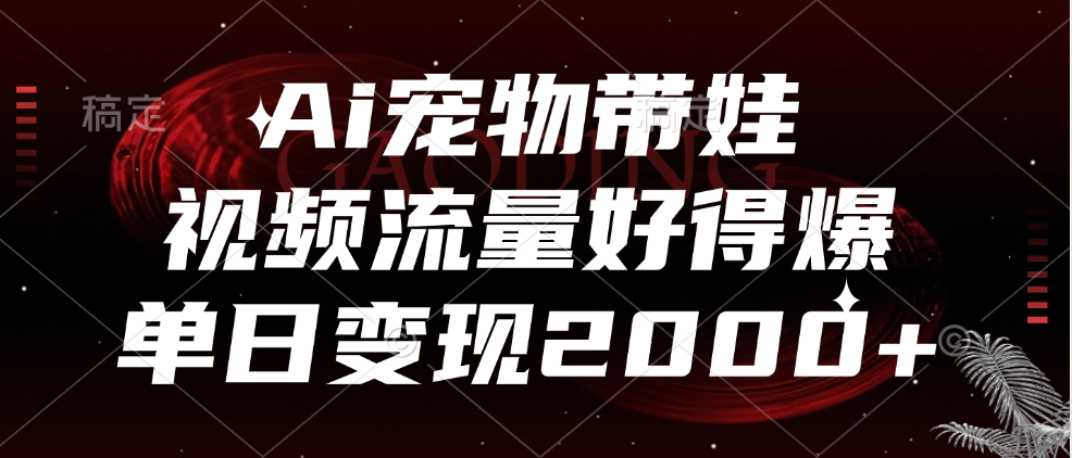 Ai宠物带娃，视频流量好得爆，单日变现2000+-中创 网赚