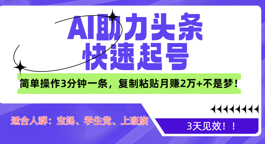 AI助力头条快速起号，3天见效！简单操作3分钟一条，复制粘贴月赚2万+不是梦！-中创 网赚