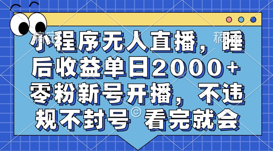 小程序无人直播，睡后收益单日2000+ 零粉新号开播，不违规不封号 看完就会-中创 网赚