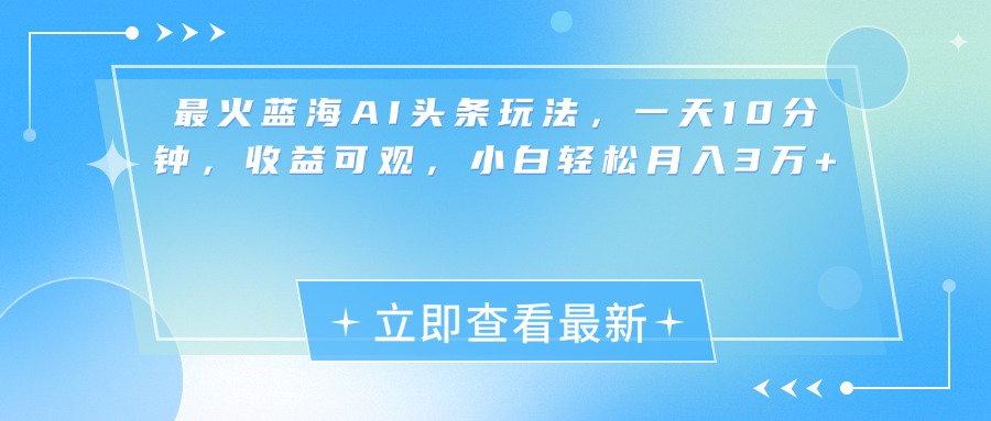 最新蓝海AI头条玩法，一天10分钟，收益可观，小白轻松月入3万+-中创 网赚