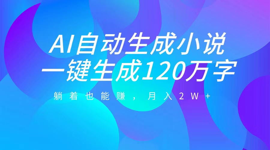 AI自动写小说，一键生成120万字，躺着也能赚，月入2W+-中创 网赚