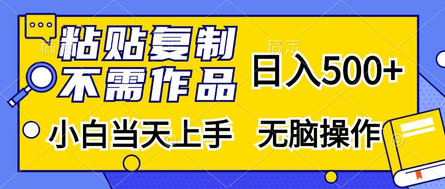 粘贴复制无需作品，日入500+，小白当天上手，无脑操作-中创 网赚