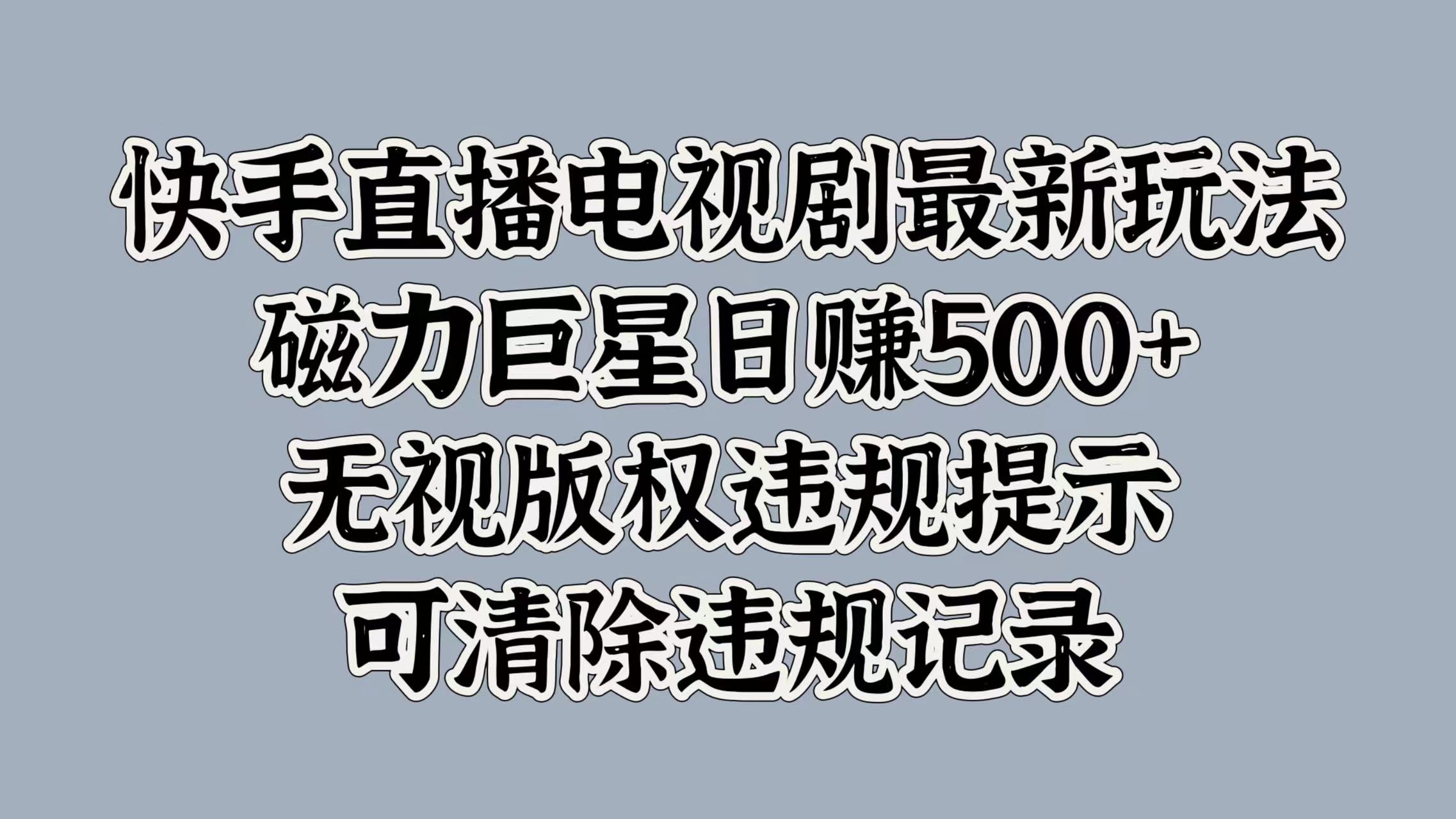 快手直播电视剧最新玩法，磁力巨星日赚500+，无视版权违规提示，可清除违规记录-中创 网赚