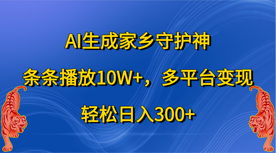 AI生成家乡守护神，条条播放10W+，轻松日入300+，多平台变现-中创 网赚