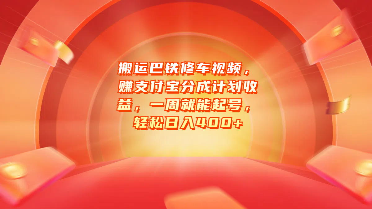 搬运巴铁修车视频，赚支付宝分成计划收益，一周就能起号，轻松日入400+-中创 网赚