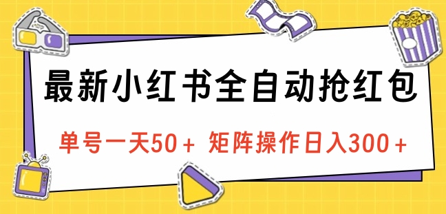 最新小红书全自动抢红包，单号一天50＋ 矩阵操作日入300＋，纯无脑操作-中创 网赚