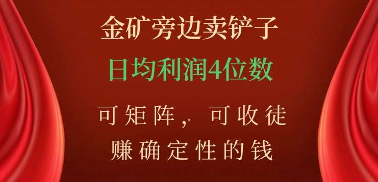 金矿旁边卖铲子，赚确定性的钱，可矩阵，可收徒，日均利润4位数不是梦-中创 网赚