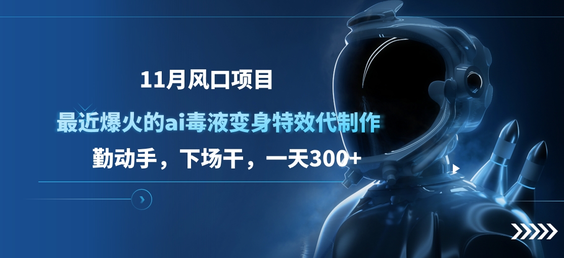 11月风口项目，最近爆火的ai毒液变身特效代制作，勤动手，下场干，一天300+-中创 网赚