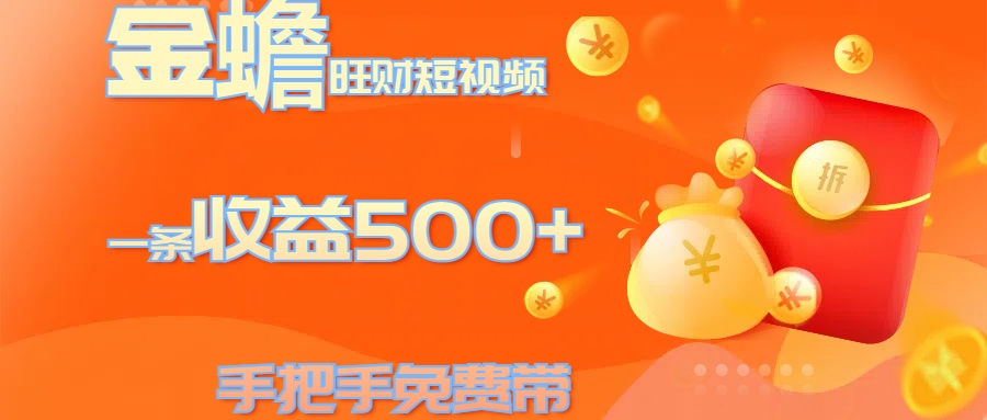 金蟾旺财短视频玩法 一条收益500+ 手把手免费带 当天可上手-中创 网赚