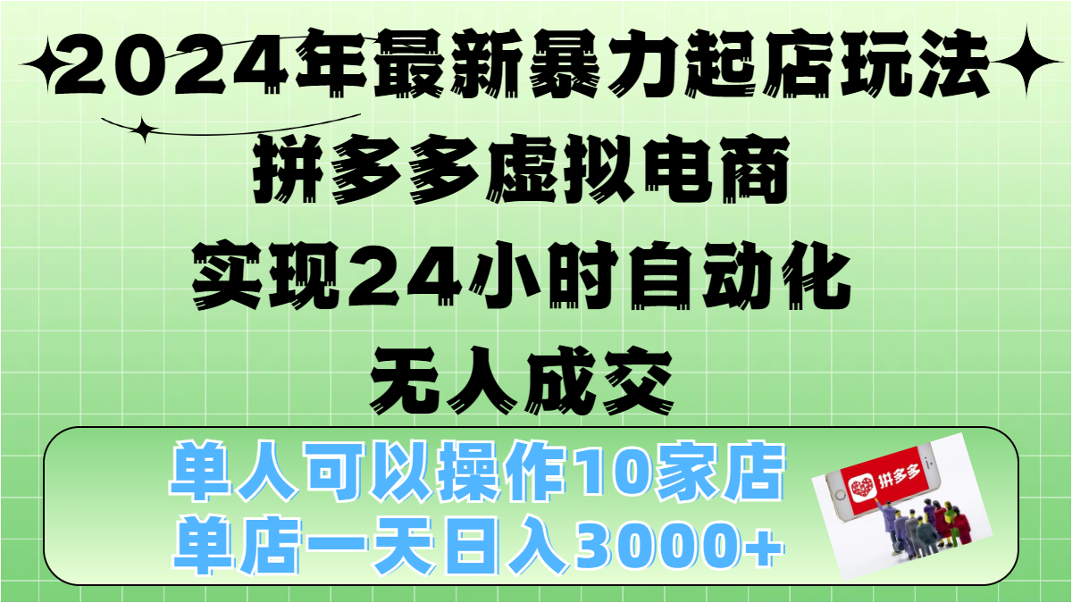 2024年最新暴力起店玩法，拼多多虚拟电商，实现24小时自动化无人成交，单人可以操作10家店，单店日入3000+-中创 网赚