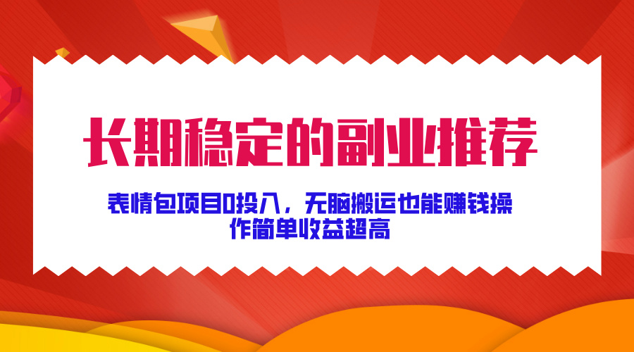 长期稳定的副业推荐！表情包项目0投入，无脑搬运也能赚钱，操作简单收益超高-中创 网赚